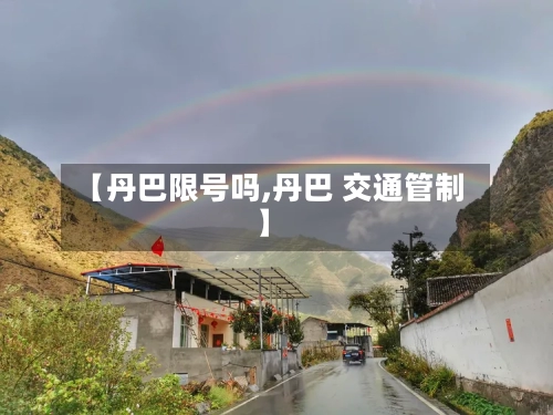 【丹巴限号吗,丹巴 交通管制】-第2张图片