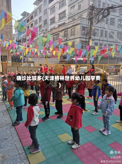 确诊比较多(天津格林世界幼儿园学费)-第3张图片