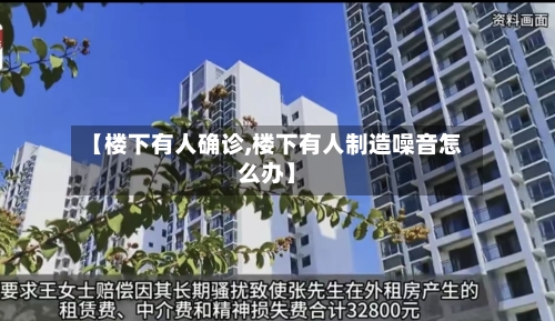 【楼下有人确诊,楼下有人制造噪音怎么办】-第2张图片