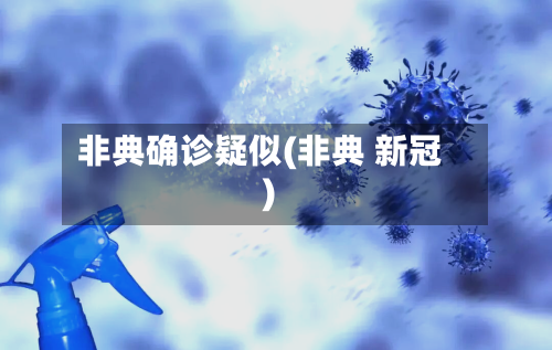 非典确诊疑似(非典 新冠)-第3张图片