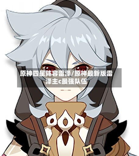 原神四星阵容雷泽/原神最新版雷泽主c最强队伍
