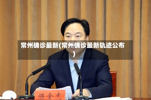 常州确诊最新(常州确诊最新轨迹公布)-第2张图片