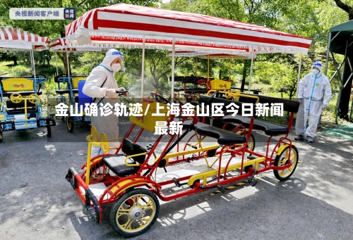 金山确诊轨迹/上海金山区今日新闻最新-第2张图片