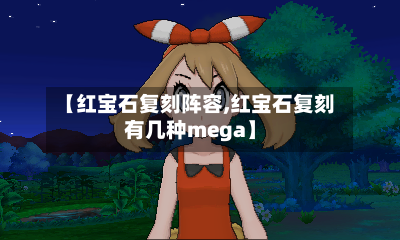 【红宝石复刻阵容,红宝石复刻有几种mega】-第3张图片