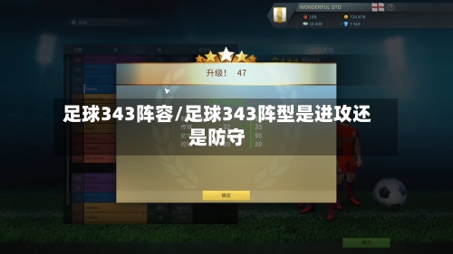 足球343阵容/足球343阵型是进攻还是防守-第2张图片