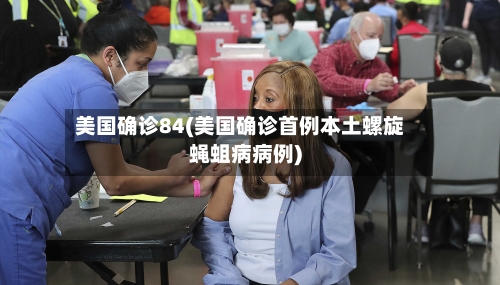 美国确诊84(美国确诊首例本土螺旋蝇蛆病病例)