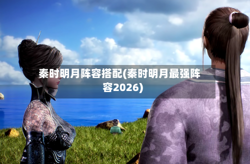 秦时明月阵容搭配(秦时明月最强阵容2026)-第3张图片