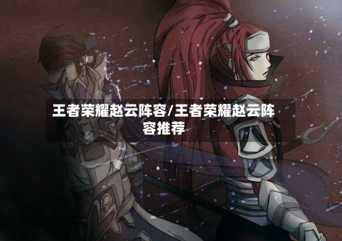王者荣耀赵云阵容/王者荣耀赵云阵容推荐