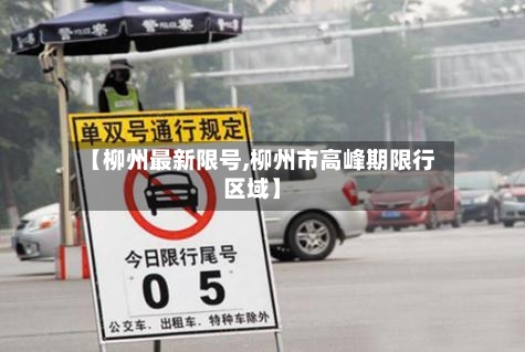 【柳州最新限号,柳州市高峰期限行区域】-第2张图片