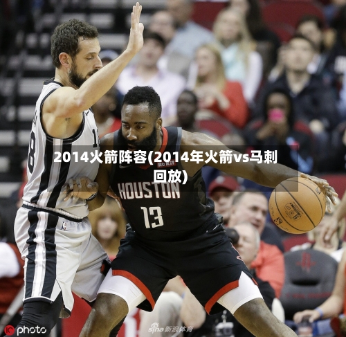 2014火箭阵容(2014年火箭vs马刺回放)-第3张图片