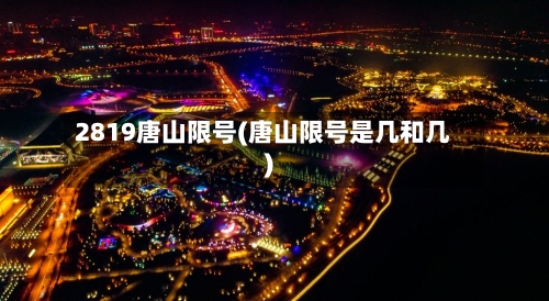 2819唐山限号(唐山限号是几和几)