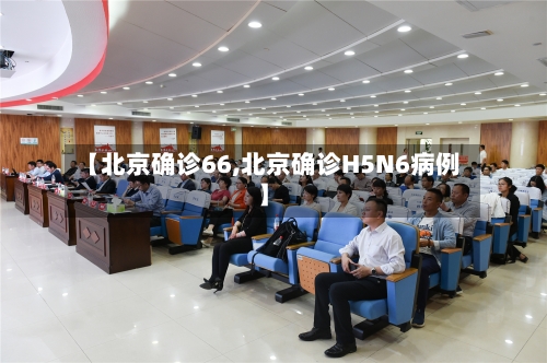 【北京确诊66,北京确诊H5N6病例】