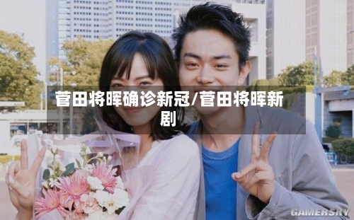 菅田将晖确诊新冠/菅田将晖新剧