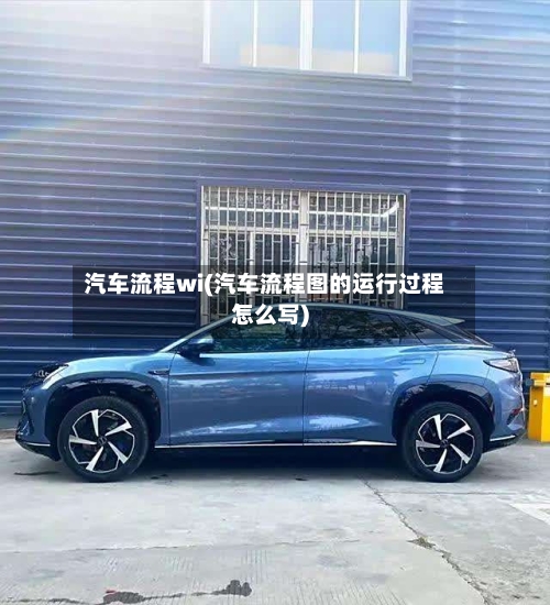 汽车流程wi(汽车流程图的运行过程怎么写)-第2张图片
