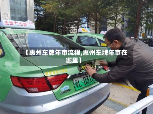 【惠州车牌年审流程,惠州车牌年审在哪里】