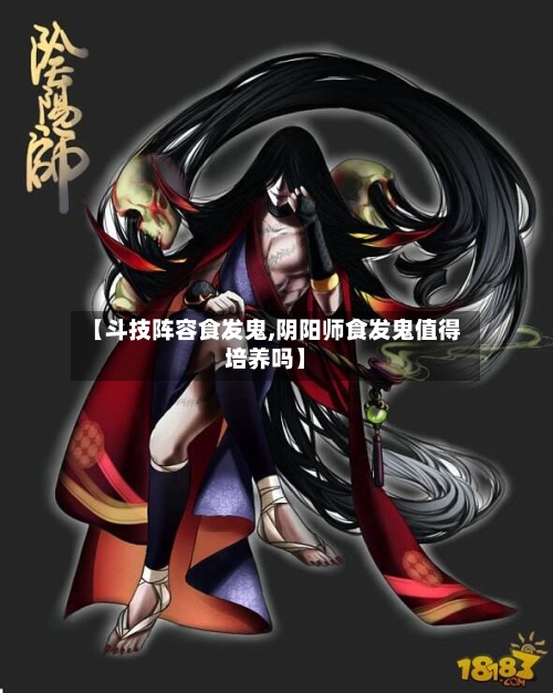 【斗技阵容食发鬼,阴阳师食发鬼值得培养吗】-第2张图片