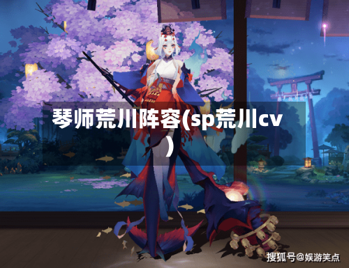琴师荒川阵容(sp荒川cv)-第2张图片