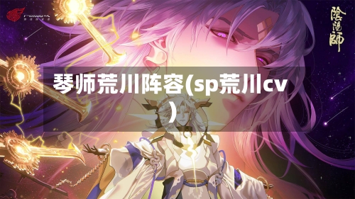 琴师荒川阵容(sp荒川cv)