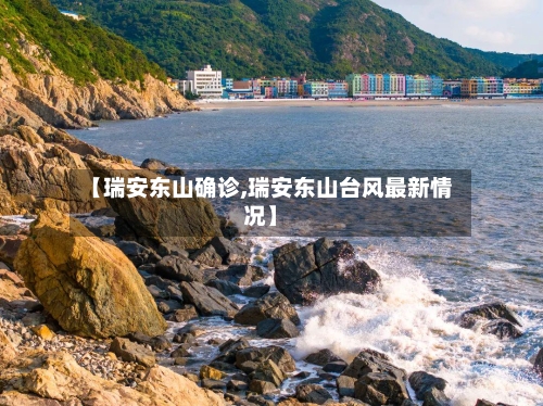 【瑞安东山确诊,瑞安东山台风最新情况】-第2张图片