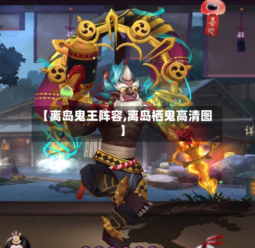 【离岛鬼王阵容,离岛栖鬼高清图】