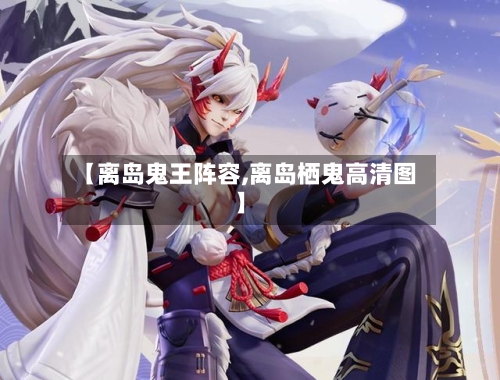 【离岛鬼王阵容,离岛栖鬼高清图】-第3张图片