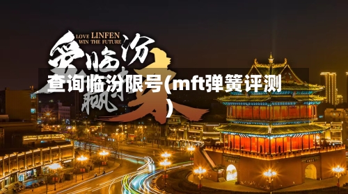 查询临汾限号(mft弹簧评测)-第2张图片