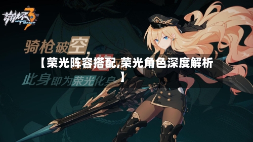 【荣光阵容搭配,荣光角色深度解析】