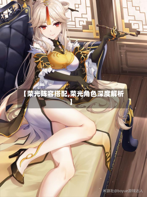 【荣光阵容搭配,荣光角色深度解析】-第3张图片