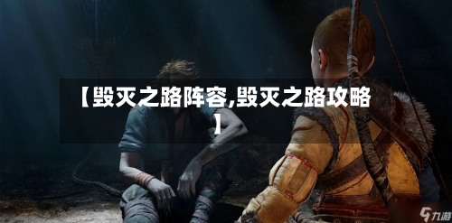 【毁灭之路阵容,毁灭之路攻略】-第2张图片