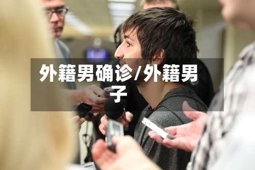 外籍男确诊/外籍男子-第2张图片