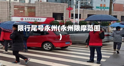 限行尾号永州(永州限摩范围)
