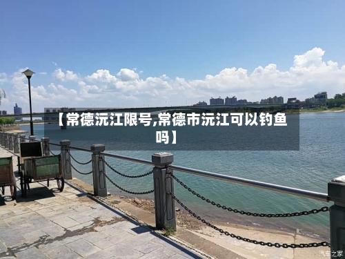【常德沅江限号,常德市沅江可以钓鱼吗】-第2张图片