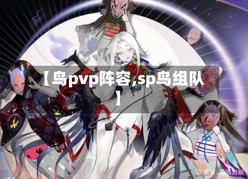 【鸟pvp阵容,sp鸟组队】-第2张图片