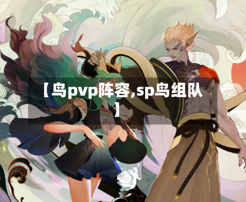 【鸟pvp阵容,sp鸟组队】