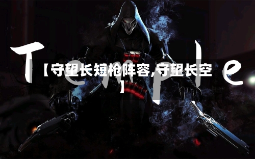 【守望长短枪阵容,守望长空】-第2张图片