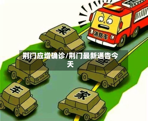 荆门应增确诊/荆门最新通告今天-第3张图片