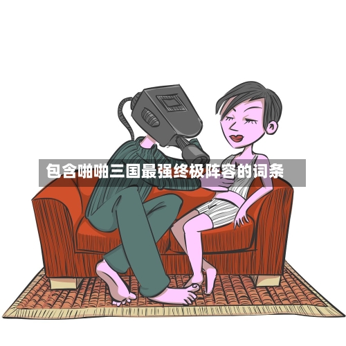 包含啪啪三国最强终极阵容的词条-第2张图片