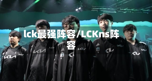 lck最强阵容/LCKns阵容-第2张图片