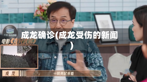 成龙确诊(成龙受伤的新闻)