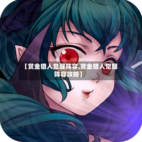 【赏金猎人觉醒阵容,赏金猎人觉醒阵容攻略】-第3张图片