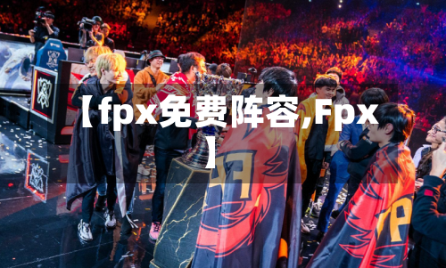 【fpx免费阵容,Fpx】