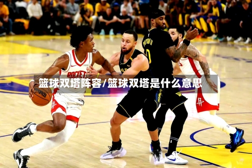 篮球双塔阵容/篮球双塔是什么意思-第2张图片