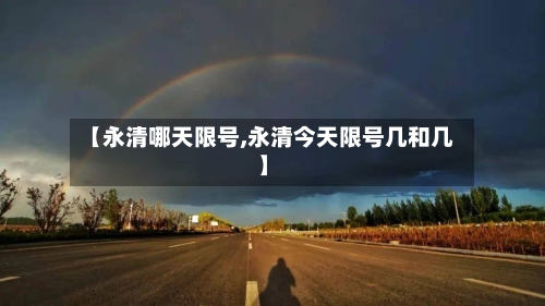 【永清哪天限号,永清今天限号几和几】-第3张图片