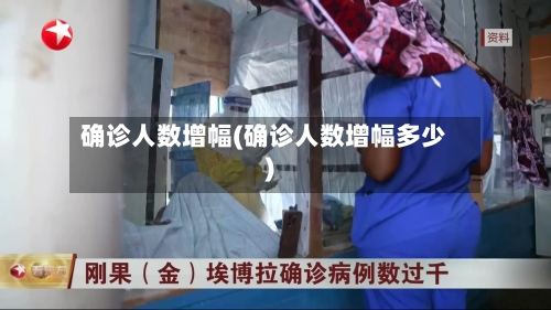 确诊人数增幅(确诊人数增幅多少)