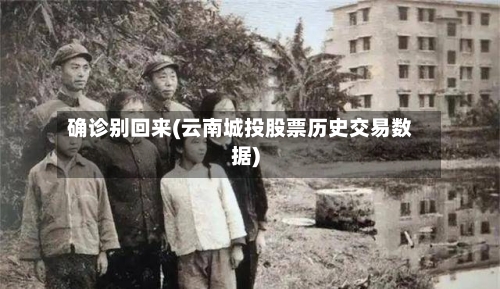 确诊别回来(云南城投股票历史交易数据)