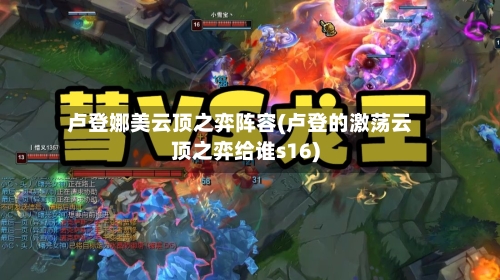 卢登娜美云顶之弈阵容(卢登的激荡云顶之弈给谁s16)-第3张图片