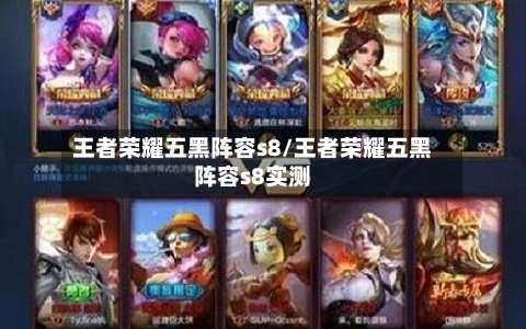 王者荣耀五黑阵容s8/王者荣耀五黑阵容s8实测