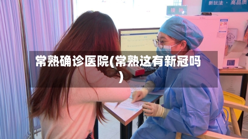 常熟确诊医院(常熟这有新冠吗)-第2张图片