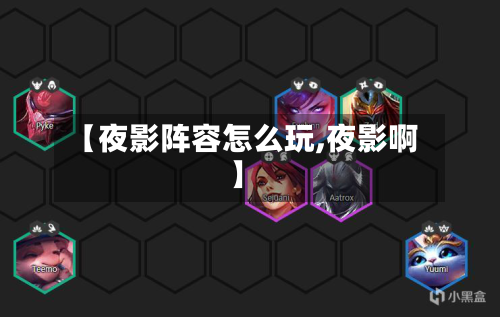 【夜影阵容怎么玩,夜影啊】