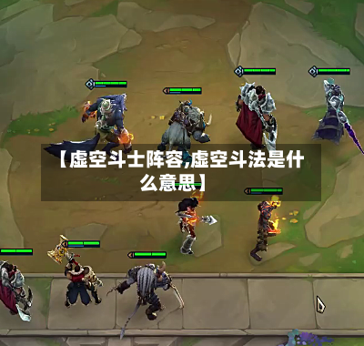 【虚空斗士阵容,虚空斗法是什么意思】-第3张图片